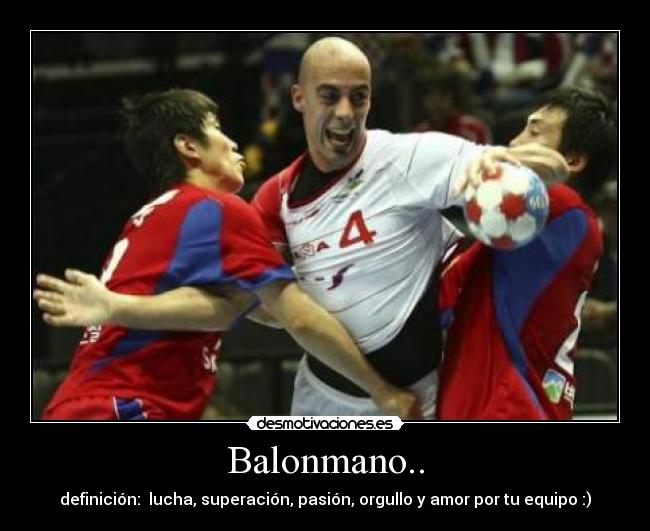 Balonmano.. - definición:  lucha, superación, pasión, orgullo y amor por tu equipo :)