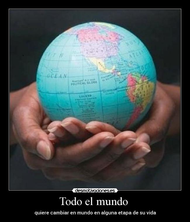 Todo el mundo - quiere cambiar en mundo en alguna etapa de su vida