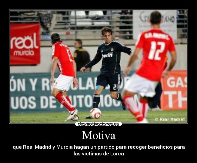 Motiva - que Real Madrid y Murcia hagan un partido para recoger beneficios para
las víctimas de Lorca