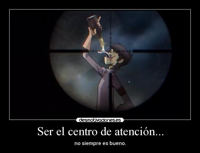 Ser el centro de atención... -