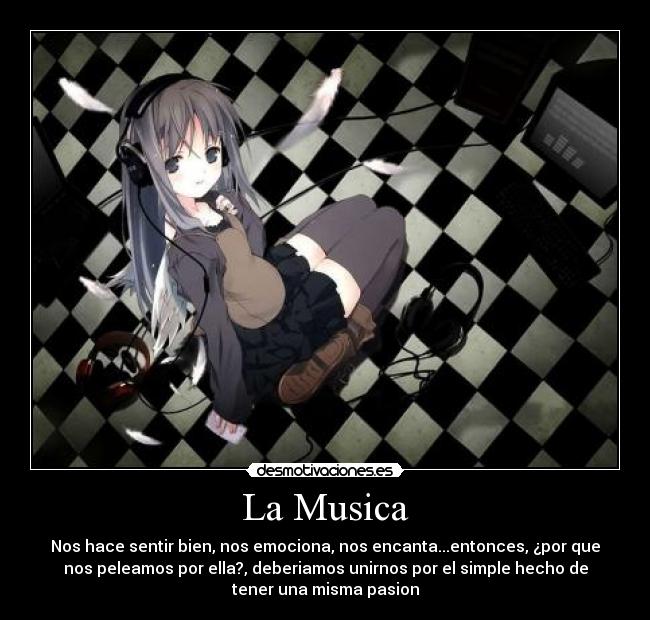 La Musica - Nos hace sentir bien, nos emociona, nos encanta...entonces, ¿por que
nos peleamos por ella?, deberiamos unirnos por el simple hecho de
tener una misma pasion