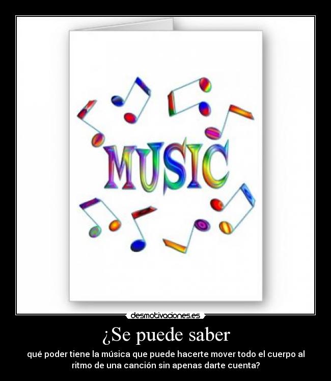 ¿Se puede saber - qué poder tiene la música que puede hacerte mover todo el cuerpo al
ritmo de una canción sin apenas darte cuenta?