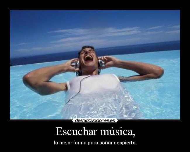 Escuchar música, - la mejor forma para soñar despierto.