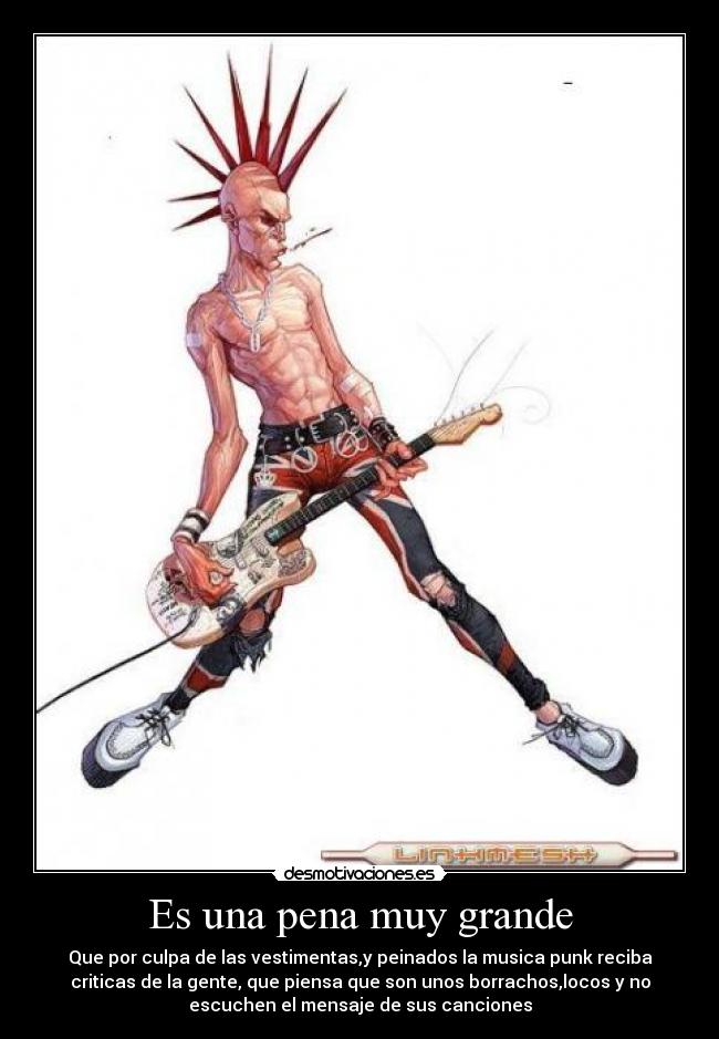 Es una pena muy grande - Que por culpa de las vestimentas,y peinados la musica punk reciba
criticas de la gente, que piensa que son unos borrachos,locos y no
escuchen el mensaje de sus canciones