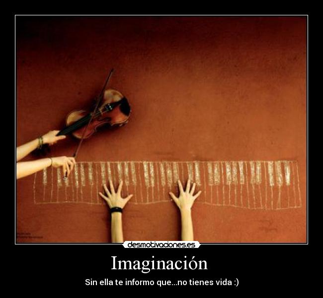 Imaginación  - Sin ella te informo que...no tienes vida :)