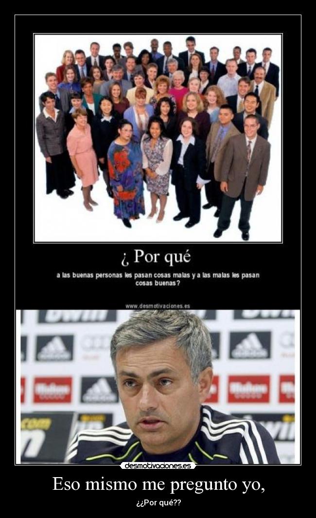 Eso mismo me pregunto yo, - ¿¿Por qué??