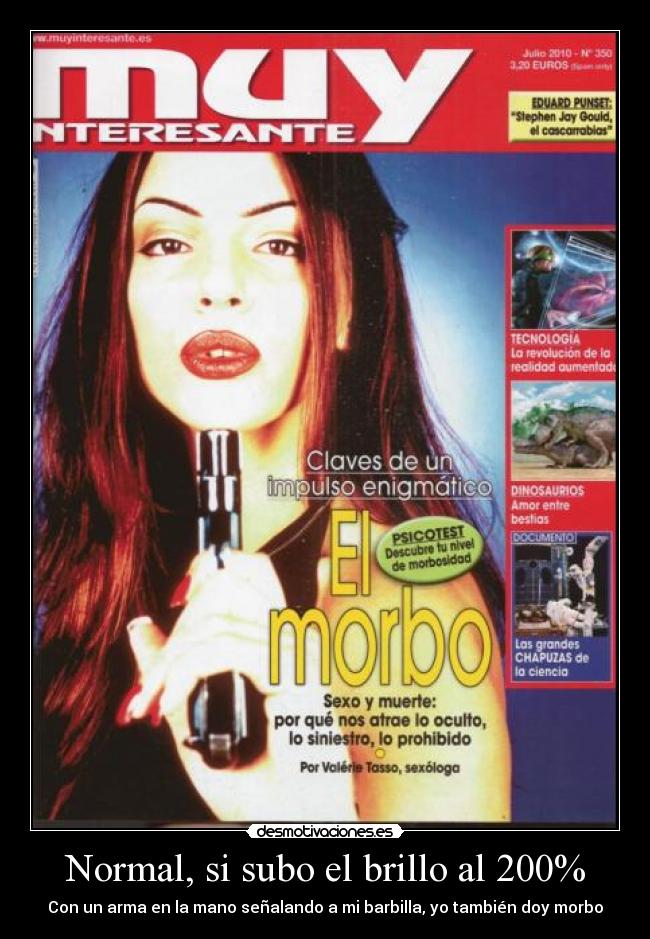 Normal, si subo el brillo al 200% - Con un arma en la mano señalando a mi barbilla, yo también doy morbo