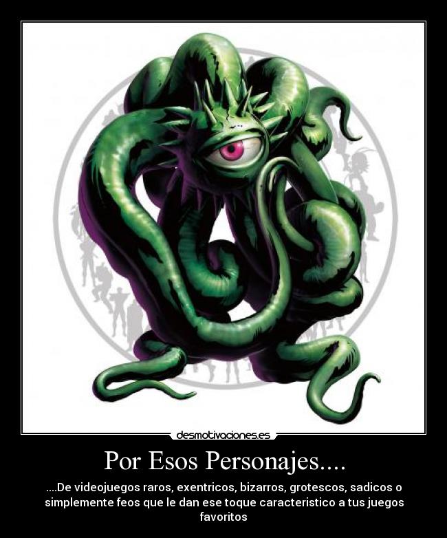 Por Esos Personajes.... - ....De videojuegos raros, exentricos, bizarros, grotescos, sadicos o
simplemente feos que le dan ese toque caracteristico a tus juegos
favoritos