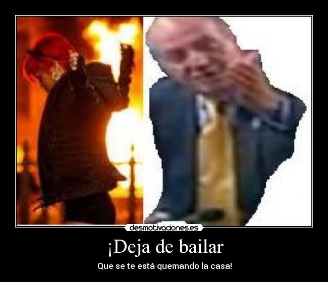 ¡Deja de bailar - Que se te está quemando la casa!