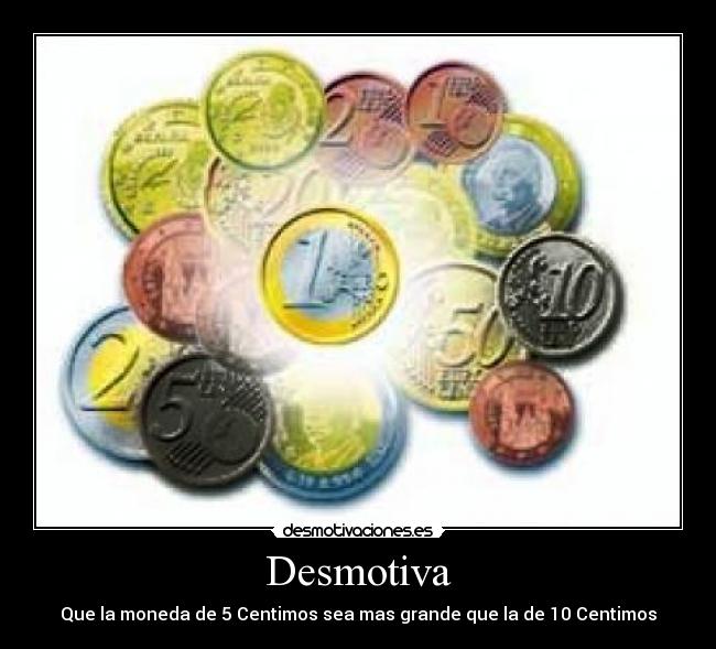Desmotiva - Que la moneda de 5 Centimos sea mas grande que la de 10 Centimos
