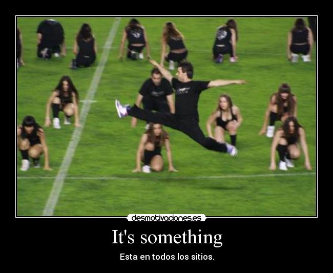 Its something - 