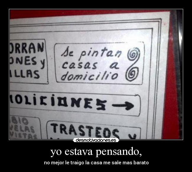 yo estava pensando, - no mejor le traigo la casa me sale mas barato