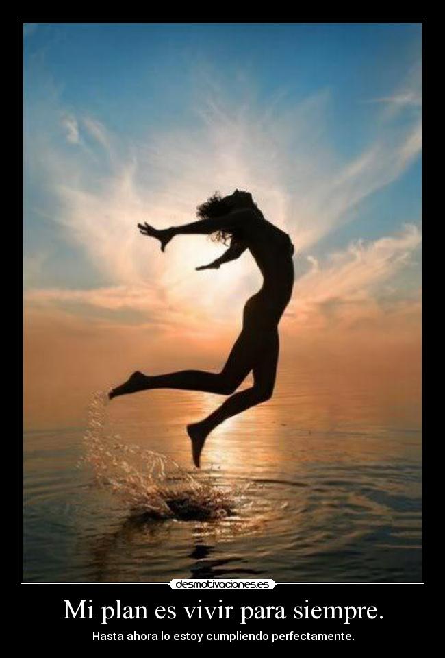 Mi plan es vivir para siempre. - 