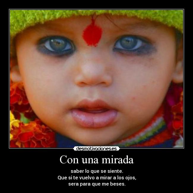 Con una mirada - saber lo que se siente.
Que si te vuelvo a mirar a los ojos,
sera para que me beses.