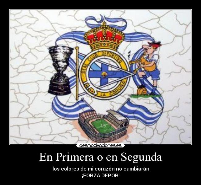 En Primera o en Segunda - los colores de mi corazón no cambiarán
¡FORZA DEPOR!