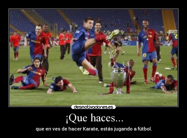 ¡Que haces... - que en ves de hacer Karate, estás jugando a fútbol.