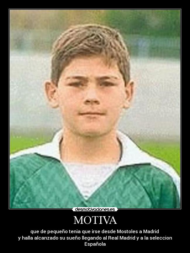 MOTIVA - que de pequeño tenia que irse desde Mostoles a Madrid 
y halla alcanzado su sueño llegando al Real Madrid y a la seleccion Española