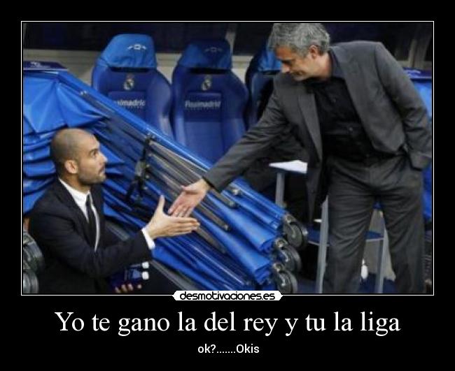 Yo te gano la del rey y tu la liga - ok?.......Okis