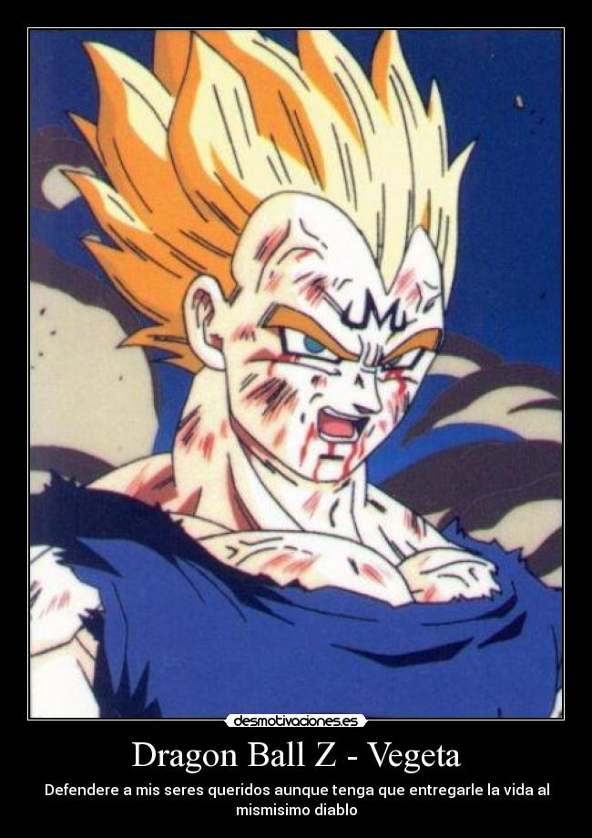 Dragon Ball Z - Vegeta - Defendere a mis seres queridos aunque tenga que entregarle la vida al
mismisimo diablo