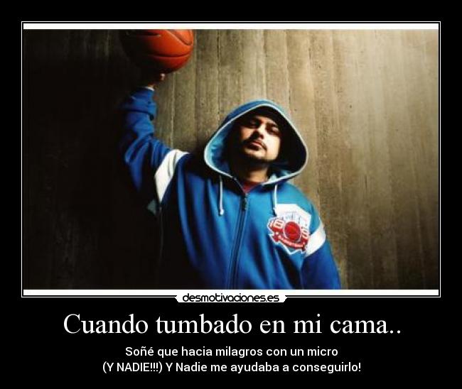 Cuando tumbado en mi cama.. - Soñé que hacia milagros con un micro
(Y NADIE!!!) Y Nadie me ayudaba a conseguirlo!
