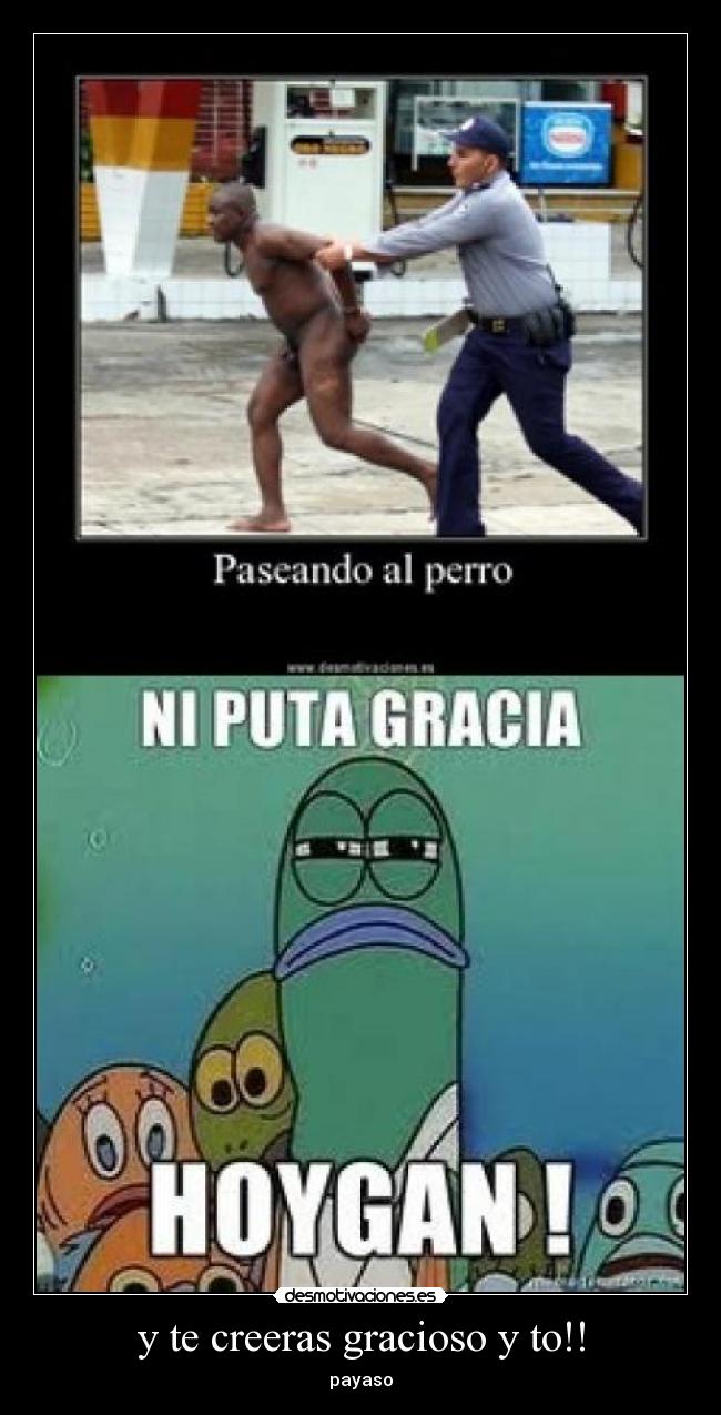 y te creeras gracioso y to!! -