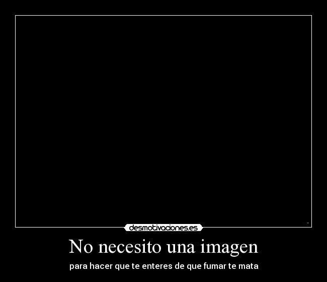 No necesito una imagen - para hacer que te enteres de que fumar te mata