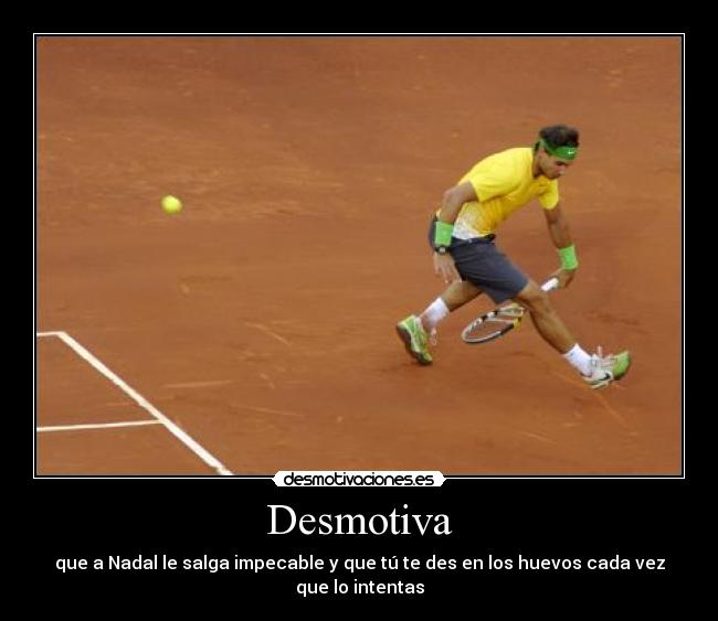 Desmotiva - que a Nadal le salga impecable y que tú te des en los huevos cada vez que lo intentas