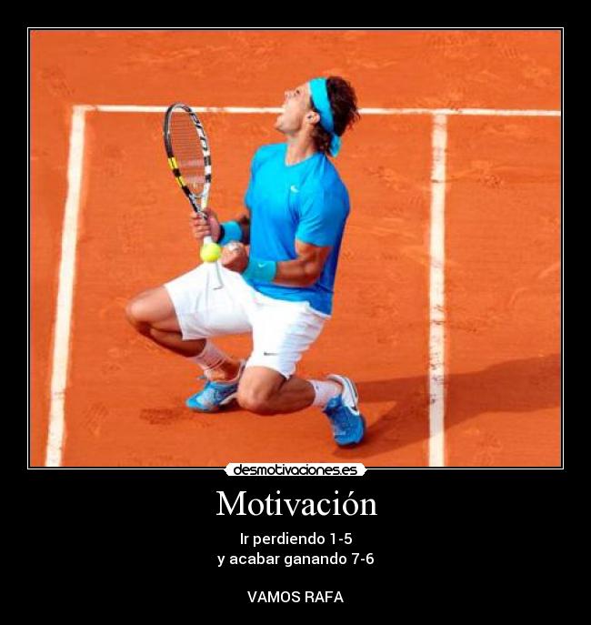 Motivación - Ir perdiendo 1-5
y acabar ganando 7-6
VAMOS RAFA