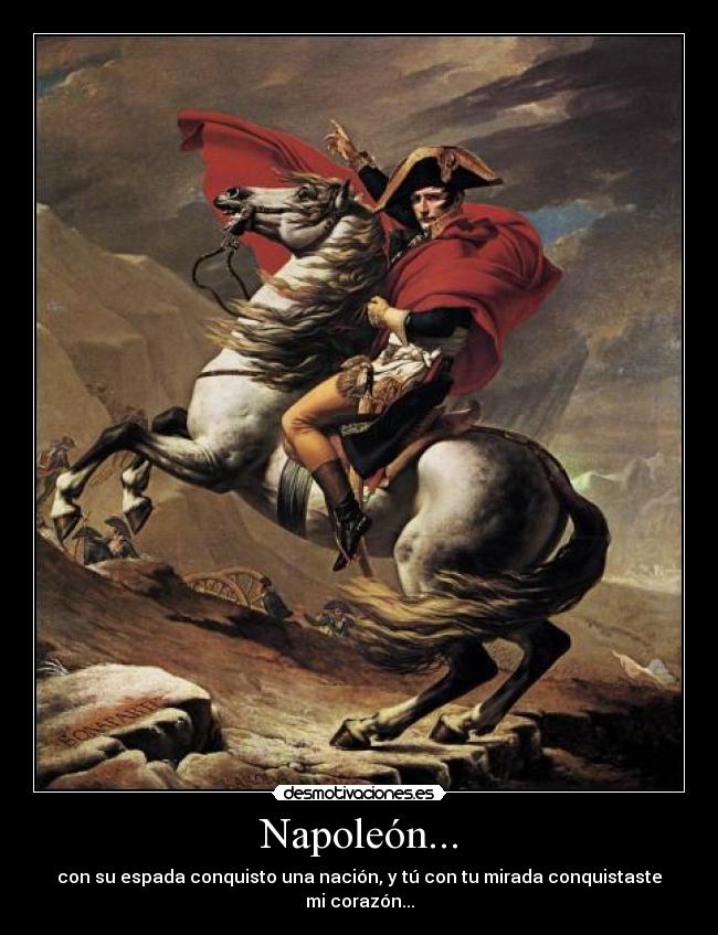 Napoleón... - con su espada conquisto una nación, y tú con tu mirada conquistaste mi corazón...