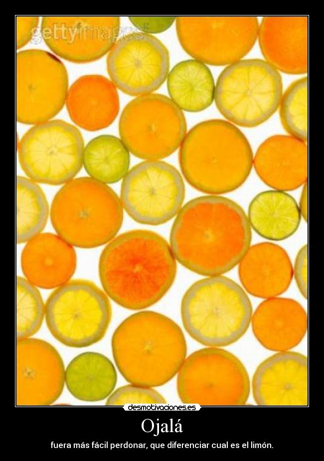 Ojalá - fuera más fácil perdonar, que diferenciar cual es el limón.