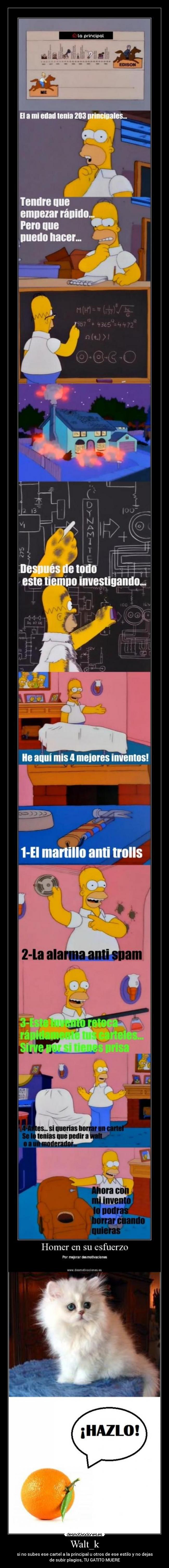 Walt_k - si no subes ese cartel a la principal u otros de ese estilo y no dejas
de subir plagios, TU GATITO MUERE