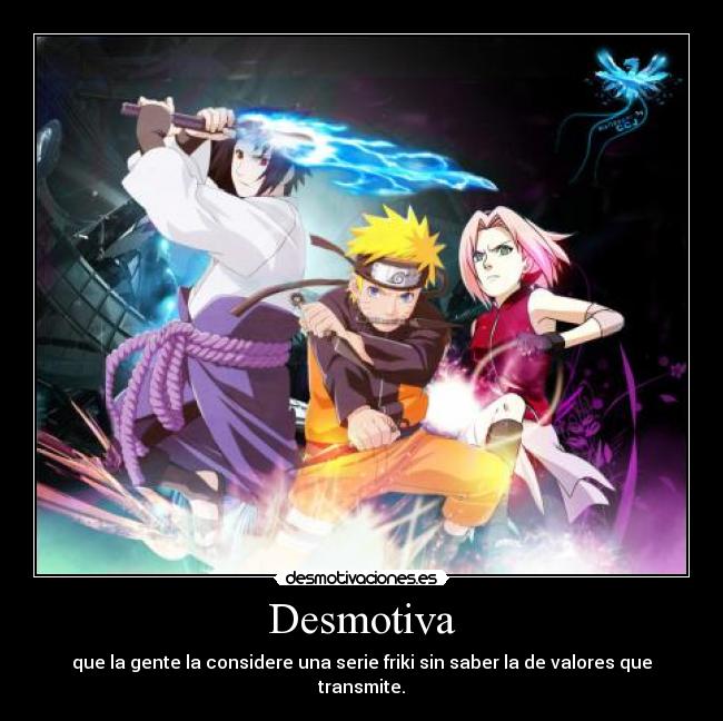 Desmotiva - que la gente la considere una serie friki sin saber la de valores que transmite.