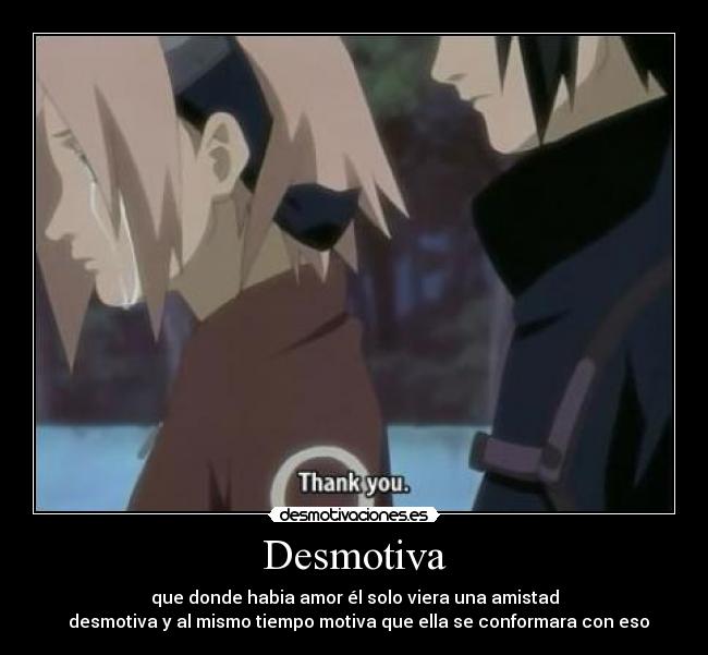 Desmotiva - que donde habia amor él solo viera una amistad
  desmotiva y al mismo tiempo motiva que ella se conformara con eso
