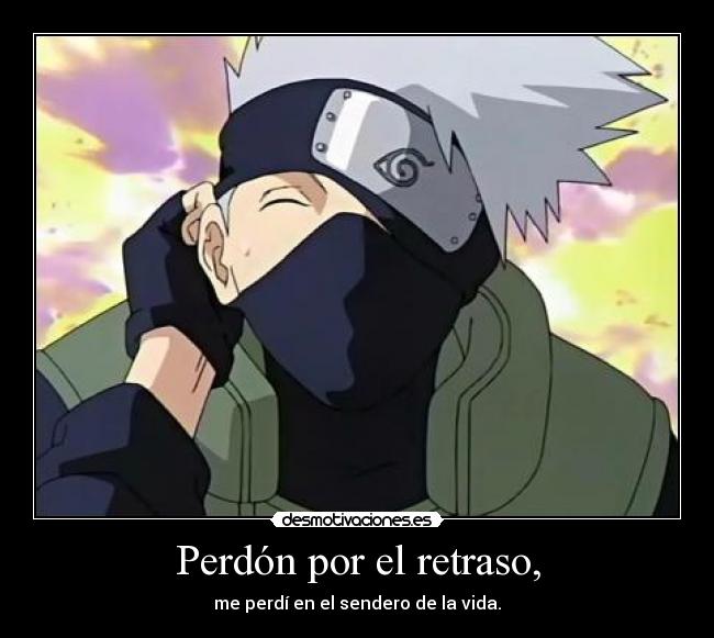 Perdón por el retraso, - me perdí en el sendero de la vida.