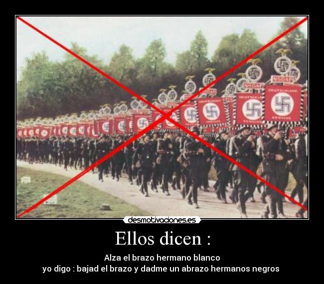 Ellos dicen : - Alza el brazo hermano blanco
yo digo : bajad el brazo y dadme un abrazo hermanos negros