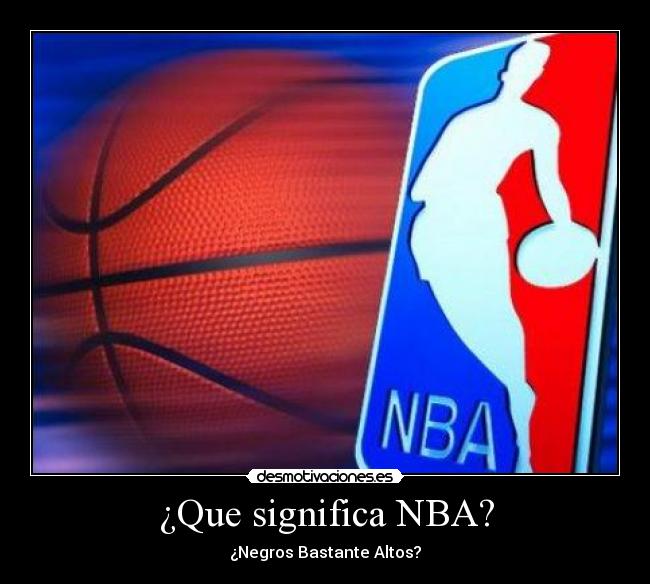 ¿Que significa NBA? - ¿Negros Bastante Altos?