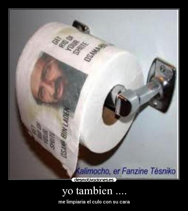 yo tambien .... - me limpiaria el culo con su cara