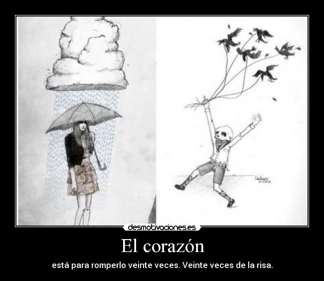 El corazón - está para romperlo veinte veces. Veinte veces de la risa.