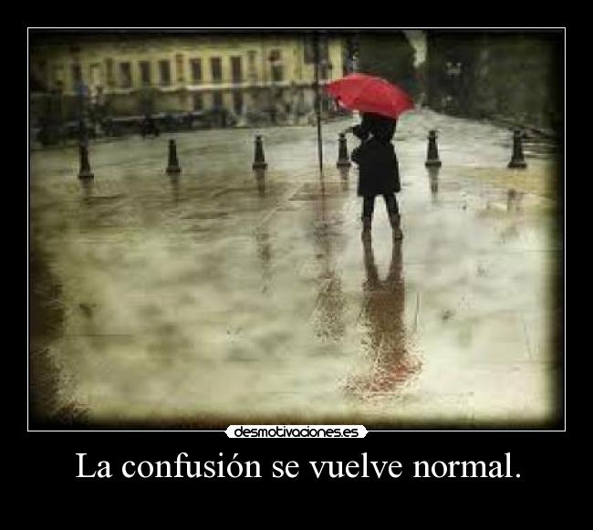La confusión se vuelve normal. - 