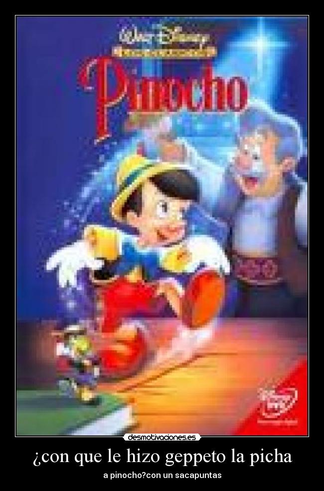 ¿con que le hizo geppeto la picha - a pinocho?con un sacapuntas