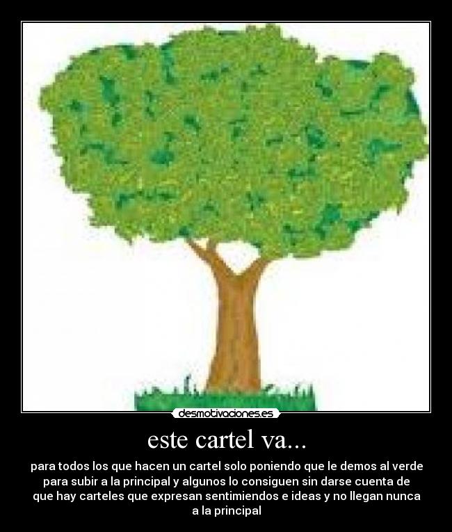 este cartel va... - para todos los que hacen un cartel solo poniendo que le demos al verde
para subir a la principal y algunos lo consiguen sin darse cuenta de
que hay carteles que expresan sentimiendos e ideas y no llegan nunca
a la principal