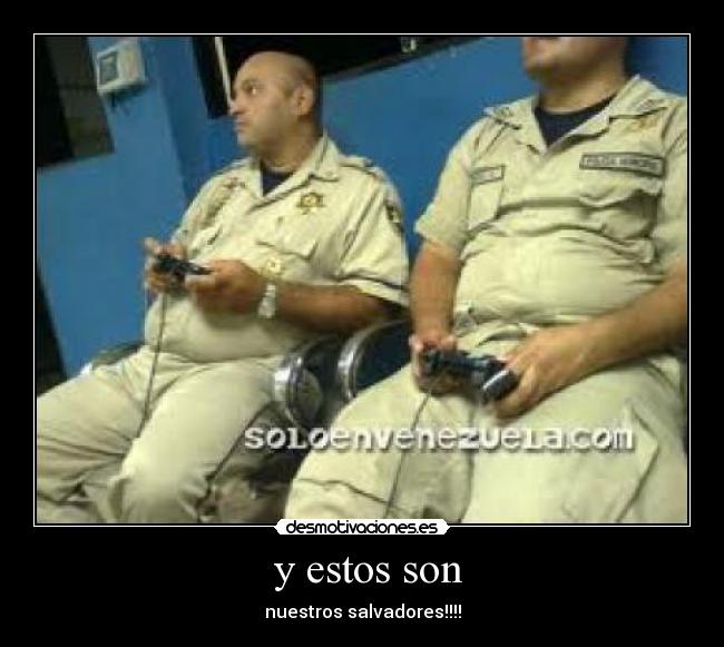  y estos son - nuestros salvadores!!!!