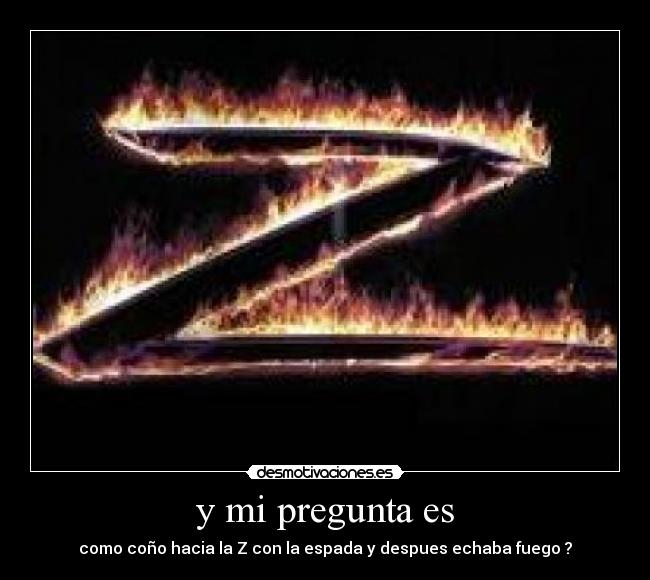 y mi pregunta es - como coño hacia la Z con la espada y despues echaba fuego ?