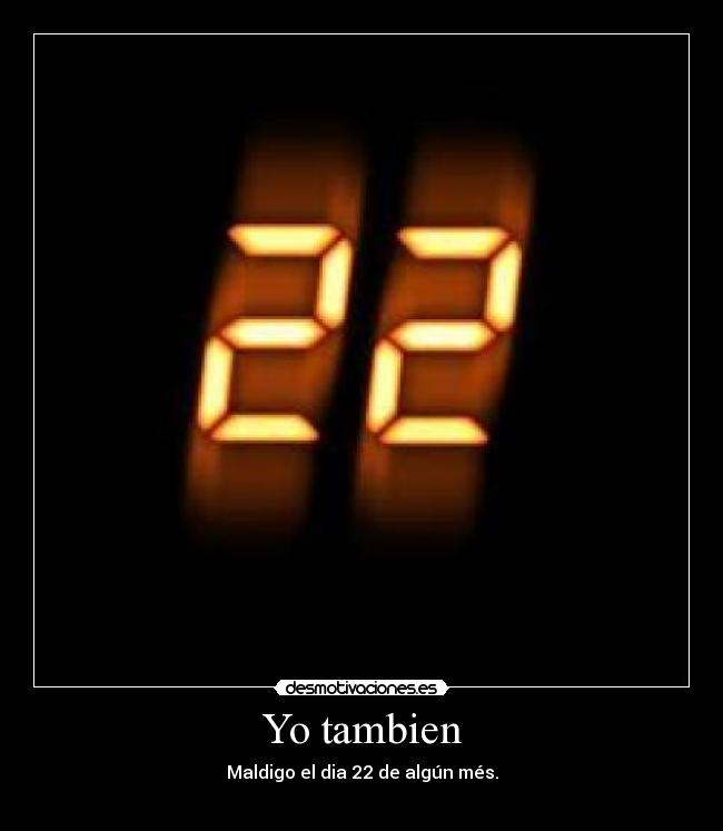 Yo tambien - Maldigo el dia 22 de algún més.