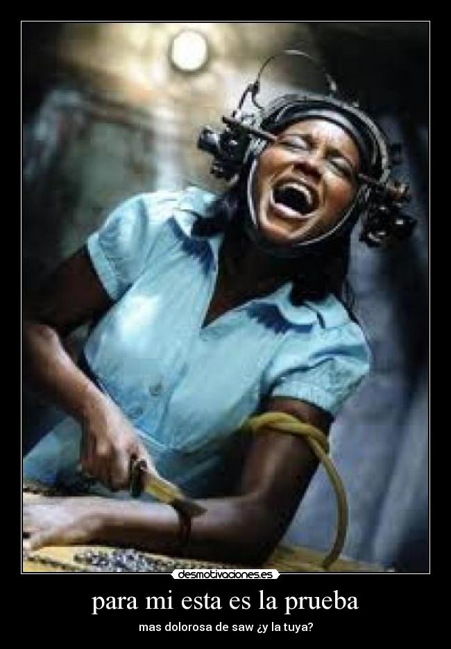 para mi esta es la prueba - mas dolorosa de saw ¿y la tuya?