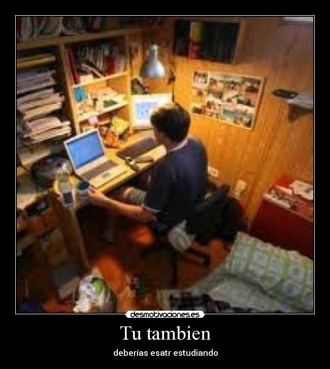 Tu tambien - deberías esatr estudiando