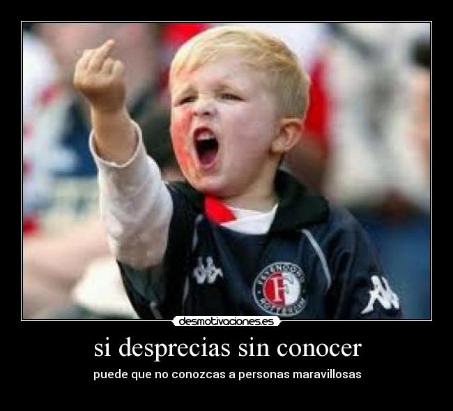 si desprecias sin conocer -