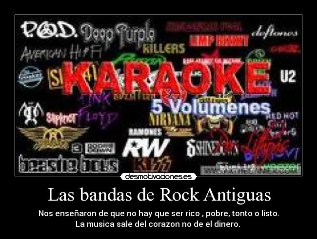 Las bandas de Rock Antiguas - Nos enseñaron de que no hay que ser rico , pobre, tonto o listo.
La musica sale del corazon no de el dinero.