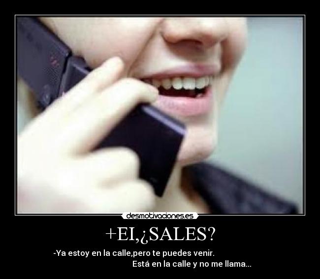 +EI,¿SALES? - -Ya estoy en la calle,pero te puedes venir.                           
                                Está en la calle y no me llama...