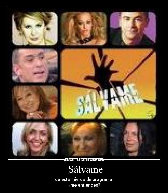  Sálvame - de esta mierda de programa 
¿me entiendes?